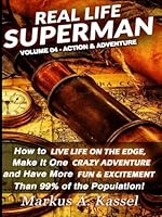 Real Life Superman: How to Live Life on the Edge, Make It One Crazy Adventure and Have More Fun & Excitement than 99% of the Population (Volume 4) 1518692885 Book Cover