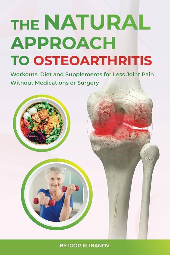 The Natural Approach to Osteoarthritis: Workouts, Diet and Supplements for  Less Joint Pain Without Medications or Surgery