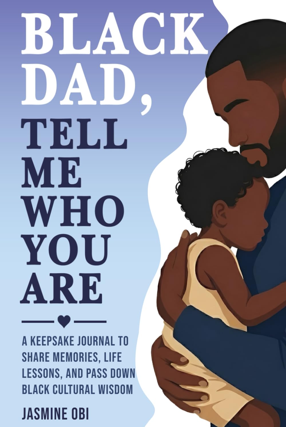 Black Dad, Tell Me Who You Are: A Black Father’s Keepsake Journal to Share Memories, Life Lessons, and Pass Down Black Cultural Wisdom