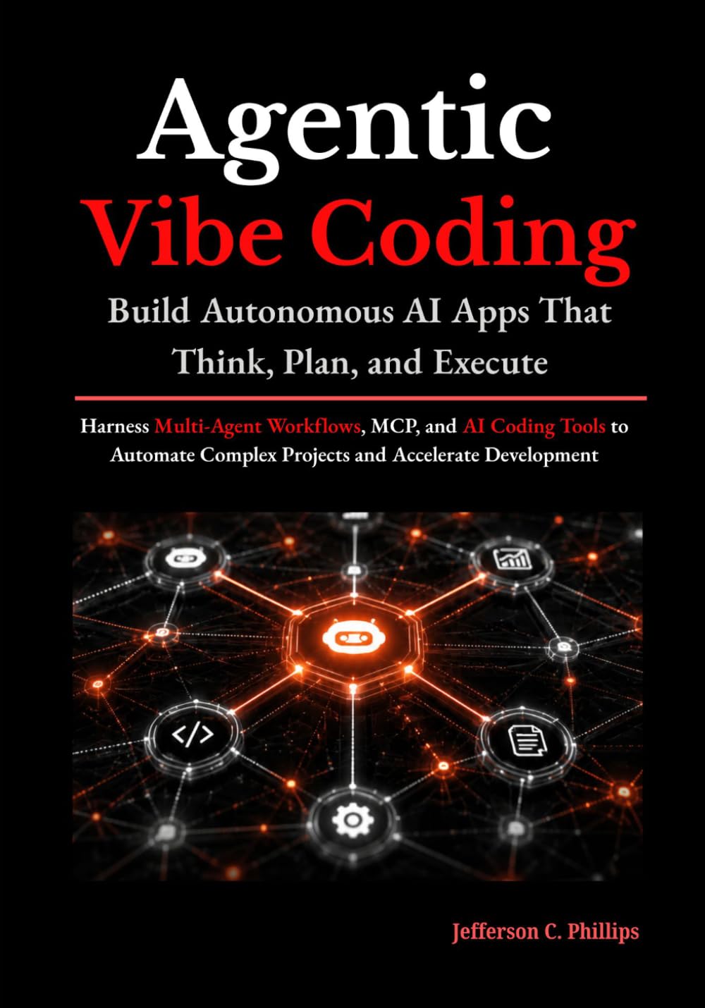 Agentic Vibe Coding: Build Autonomous AI Apps That Think, Plan, and Execute: Harness Multi-Agent Workflows, MCP, and AI Coding Tools to Automate Complex Projects and Accelerate Development