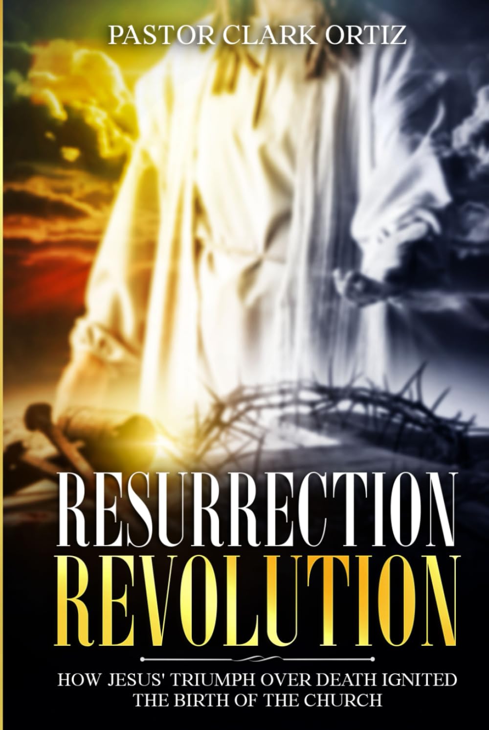 Resurrection Revolution: How Jesus' Triumph Over Death Ignited The Birth Of The Church