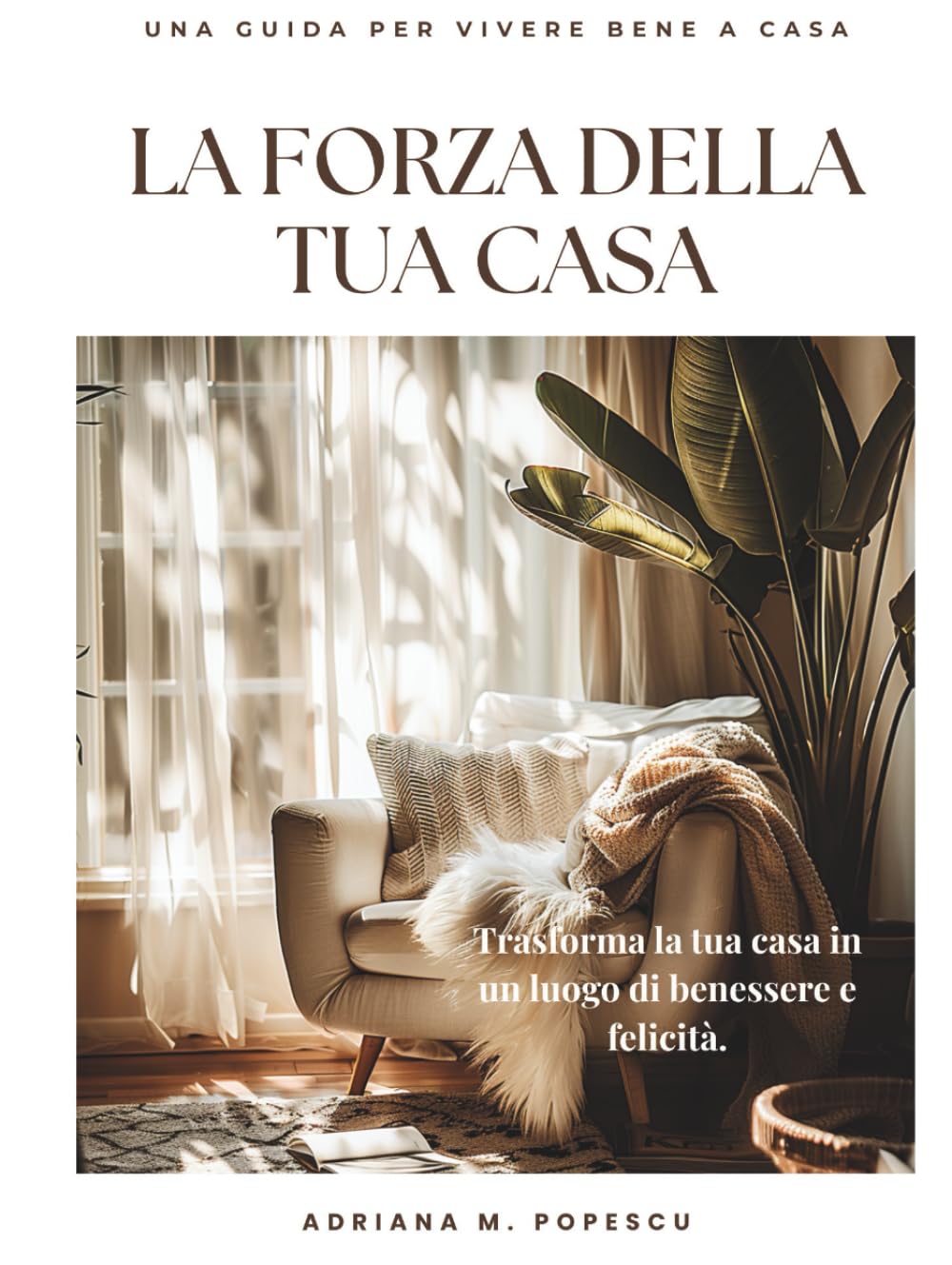 La Forza della Tua Casa: Come trasformare i tuoi spazi per ritrovare equilibrio, energia e felicità ogni giorno (The power of your home)