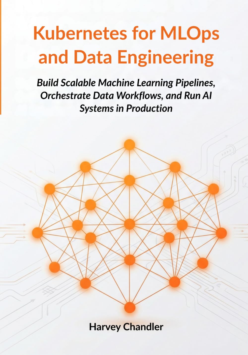 Kubernetes for MLOps and Data Engineering: Build Scalable Machine Learning Pipelines, Orchestrate Data Workflows, and Run AI Systems in Production