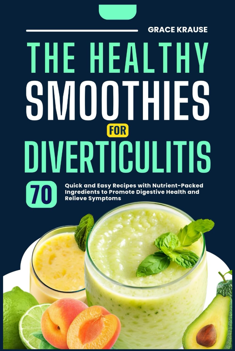 THE HEALTHY SMOOTHIES FOR DIVERTICULITIS: 70 Quick and Easy Recipes with Nutrient-Packed Ingredients to Promote Digestive Health and Relieve Symptoms