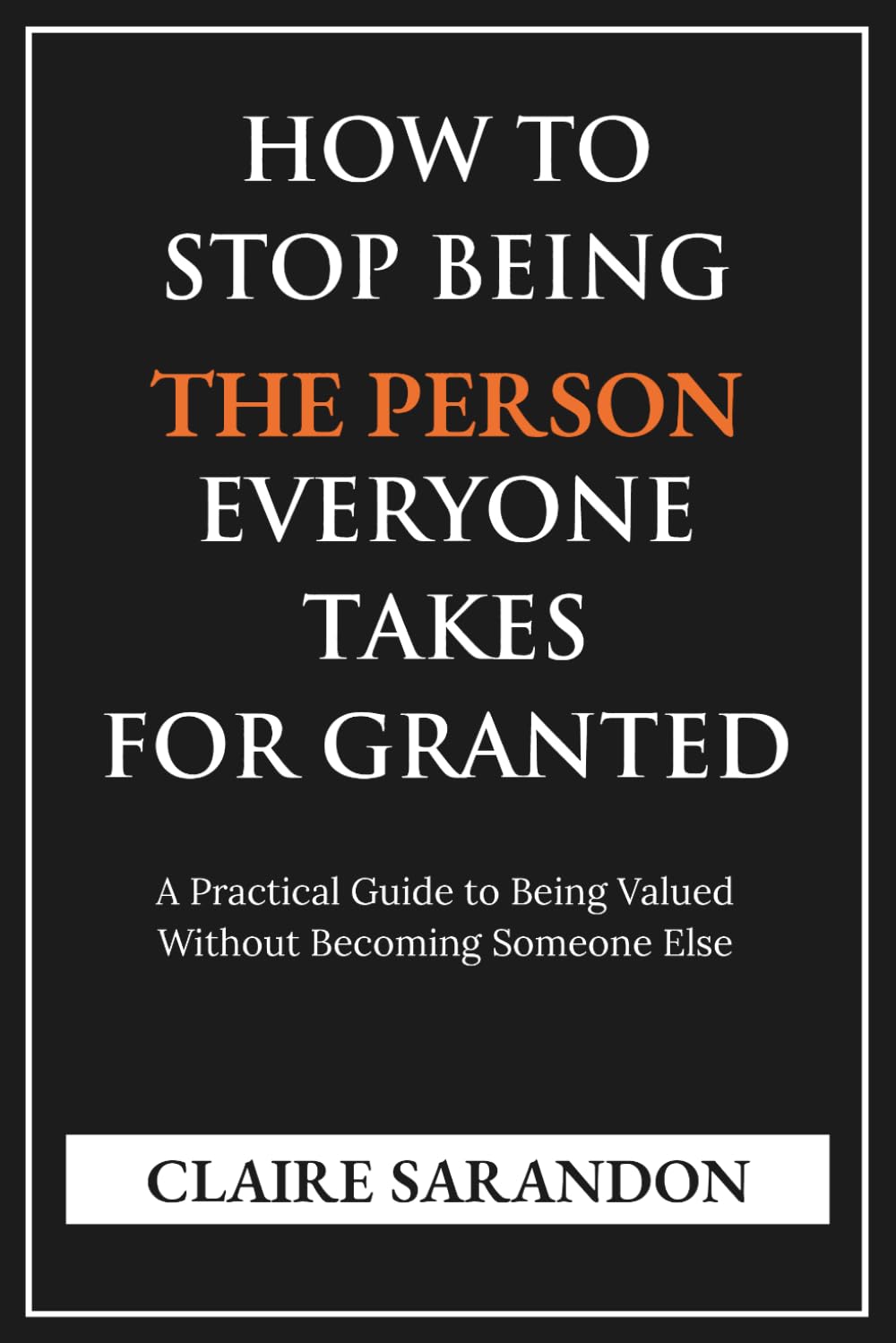 How to Stop Being the Person Everyone Takes for Granted: A Practical Guide to Being Valued Without Becoming Someone Else