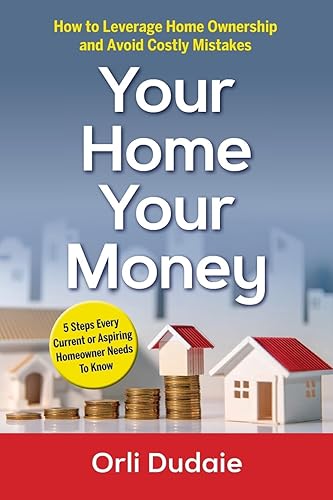 Your Home, Your Money: How to Leverage Home Ownership and Avoid Costly Mistakes