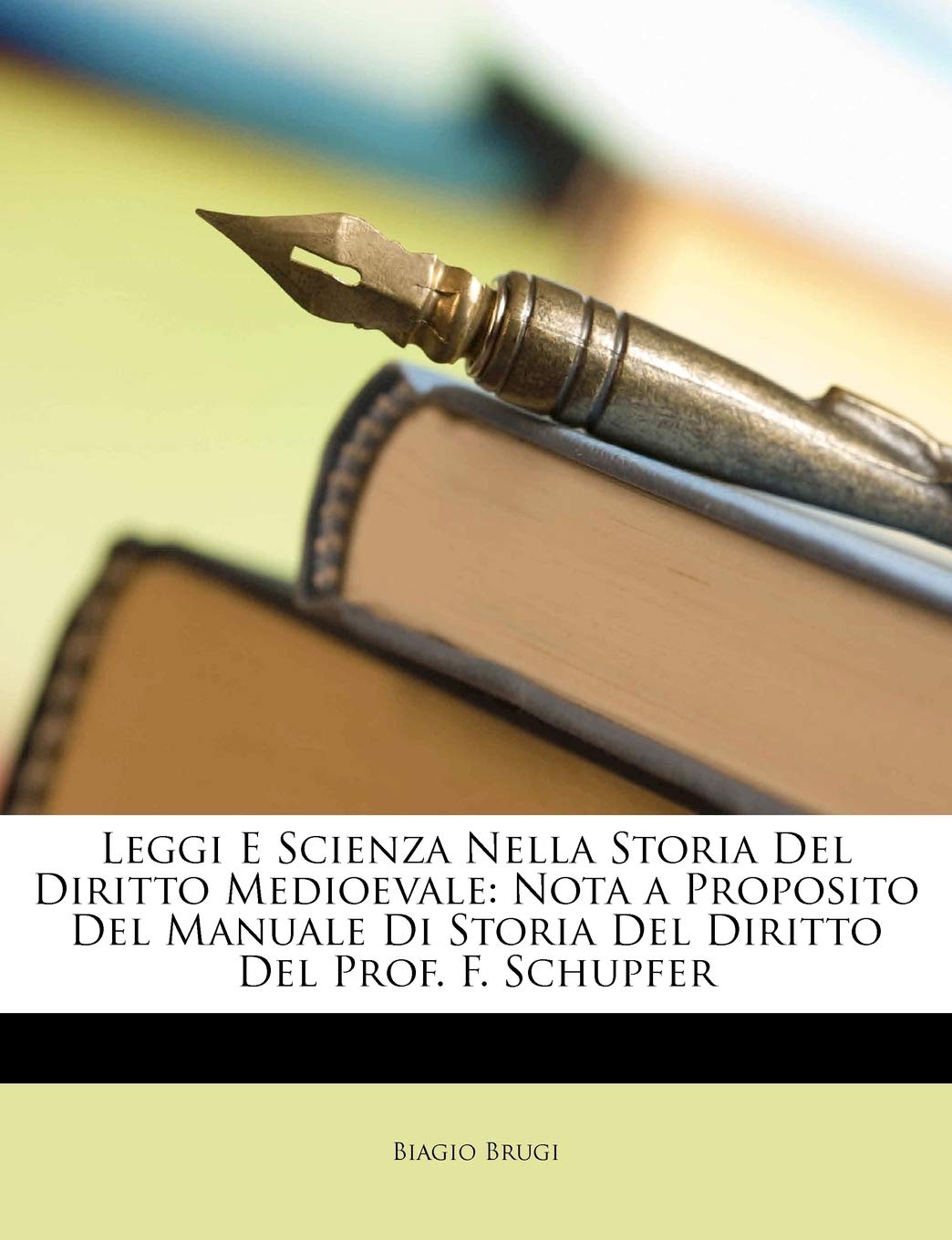 Biagio BrugiLeggi E Scienza Nella Storia del Diritto Medioevale: Nota a Proposito del Manuale Di Storia del Diritto del Prof. F. Schupfer