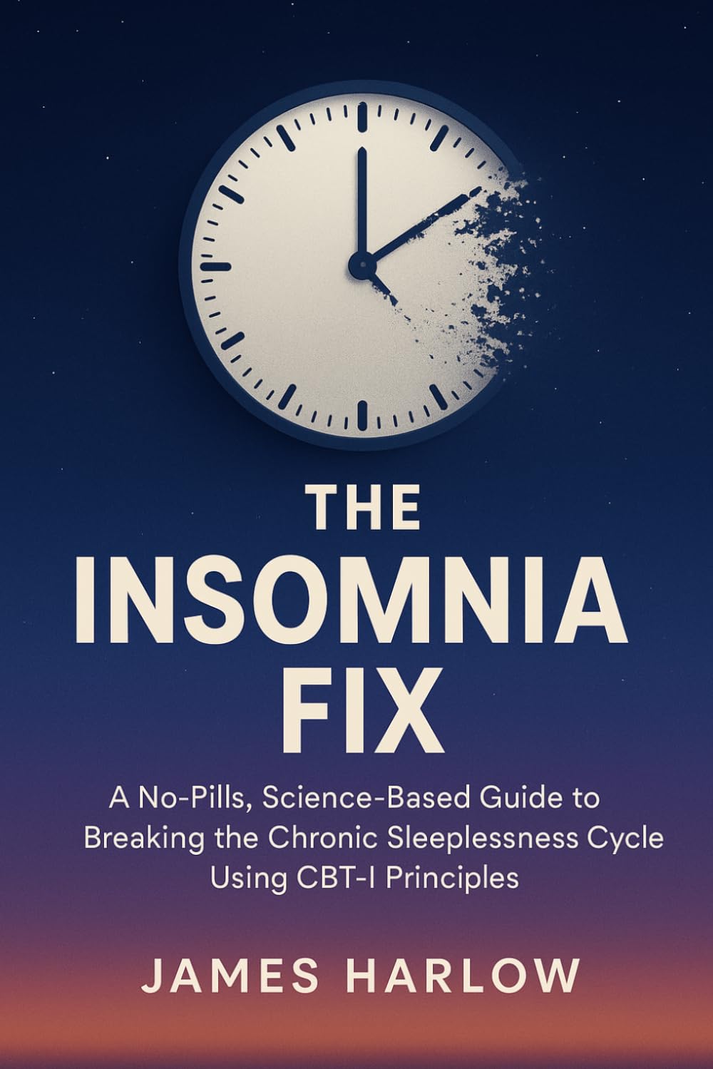 The Insomnia Fix: A No-Pills, Science-Based Guide to Breaking the Chronic Sleeplessness Cycle Using CBT-I Principles (The James Harlow Sleep Library)