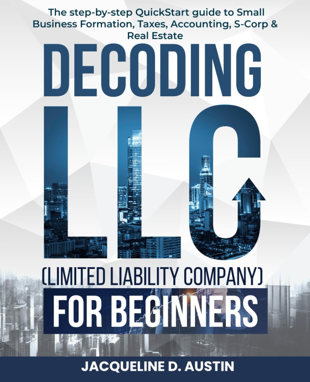 Decoding LLC (Limited Liability Company)for beginners: the step-by-step QuickStart guide to Small Business Formation, Taxes, Accounting, S-Corp & Real Estate