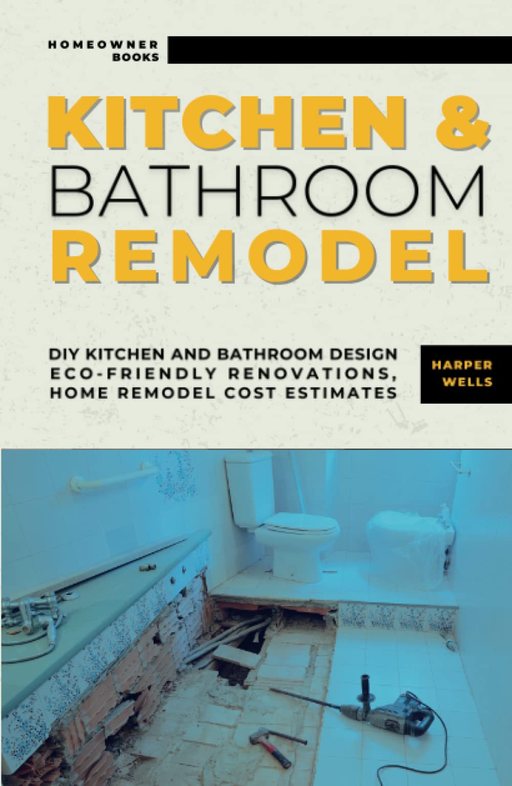 Kitchen and Bathroom Remodel: DIY Kitchen and Bathroom Design – Eco-Friendly Renovations, Home Remodel Cost Estimates, Efficient Layouts, and Stylish Upgrades for Maximum Home Value (Homeowner Books)
