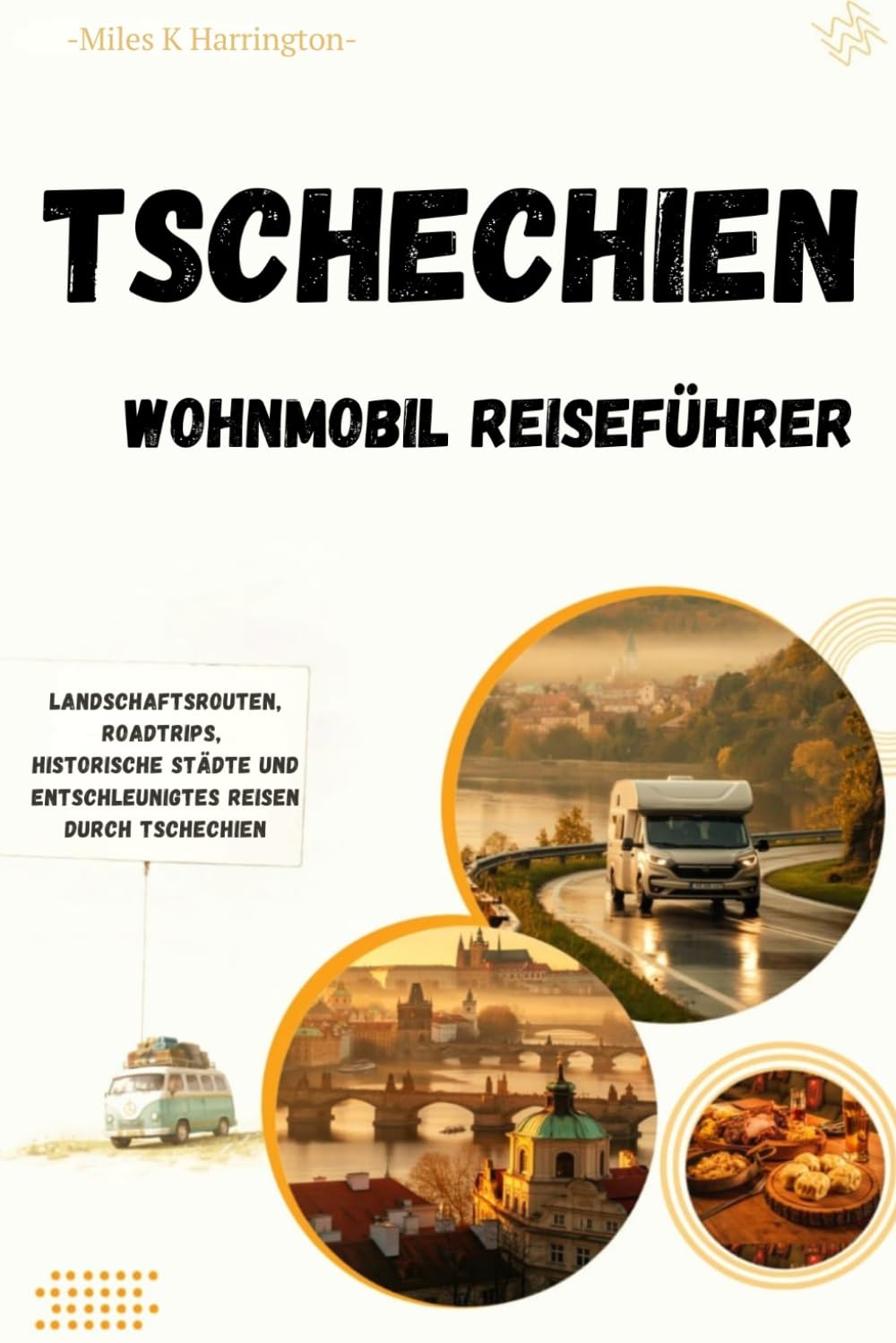 Tschechien Wohnmobil Reiseführer: Landschaftsrouten, Roadtrips, historische Städte und entschleunigtes Reisen durch Tschechien