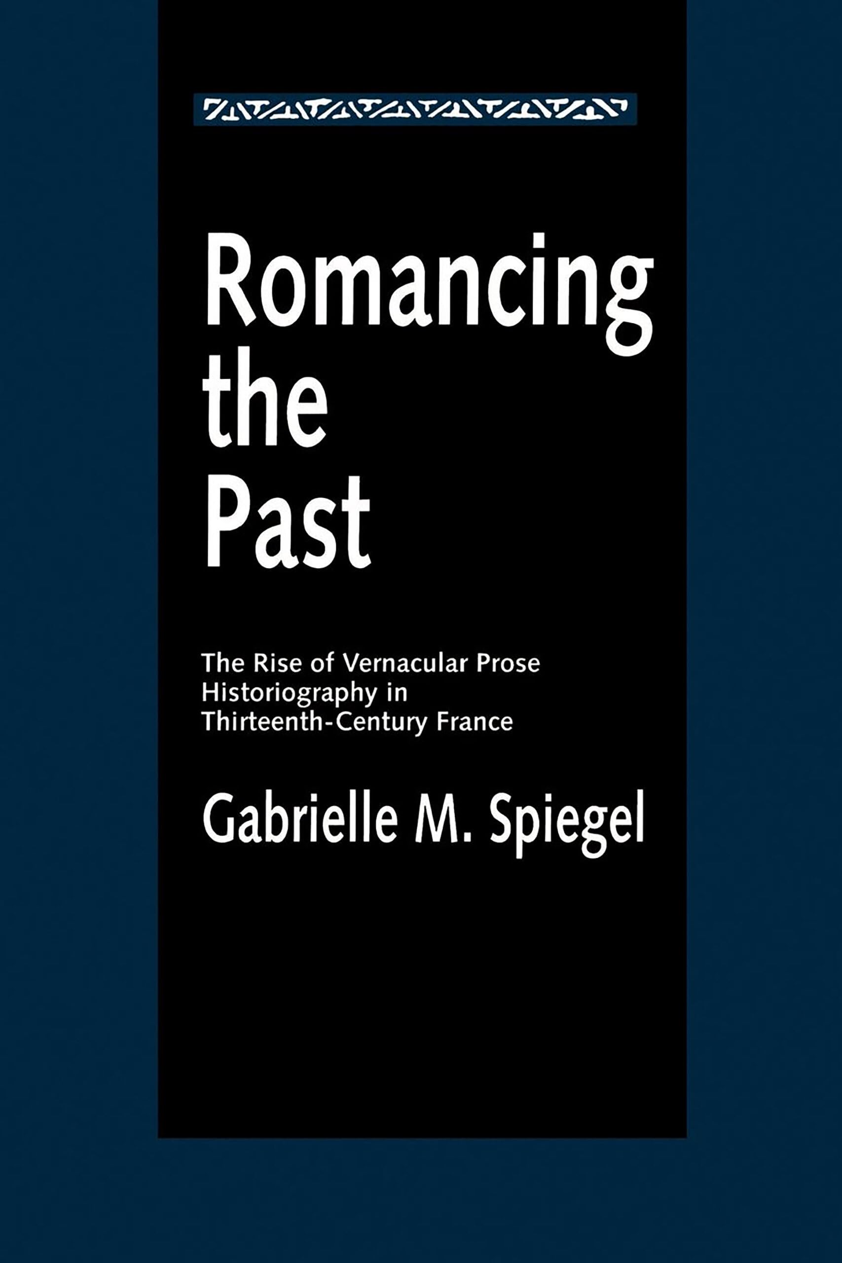 Romancing the Past: The Rise of Vernacular Prose Historiography in Thirteenth-Century France: 23 (The New Historicism: Studies in Cultural Poetics)
