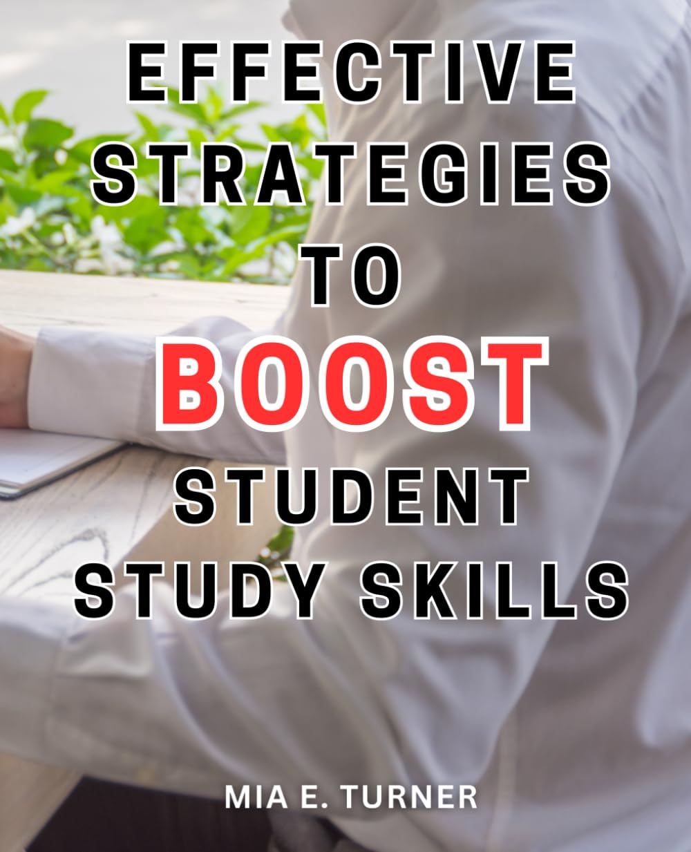 Effective Strategies to Boost Student Study Skills: Proven Techniques to Enhance Student Learning: Unlock Their Full Potential with Strategic Study Habits