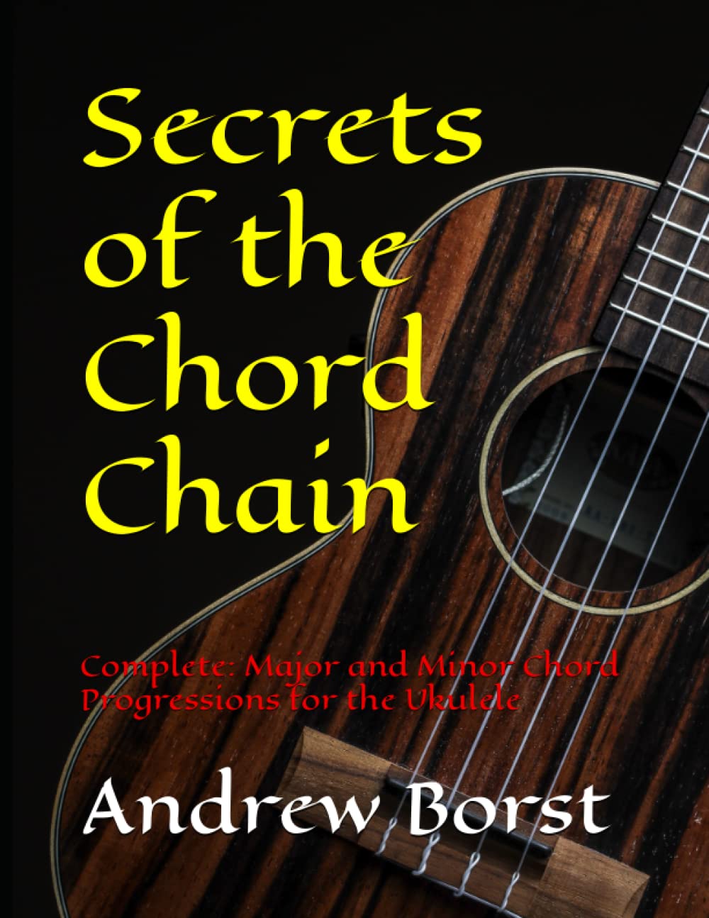 Secrets of the Chord Chain Complete: Major and Minor Chord Progressions for the Ukulele