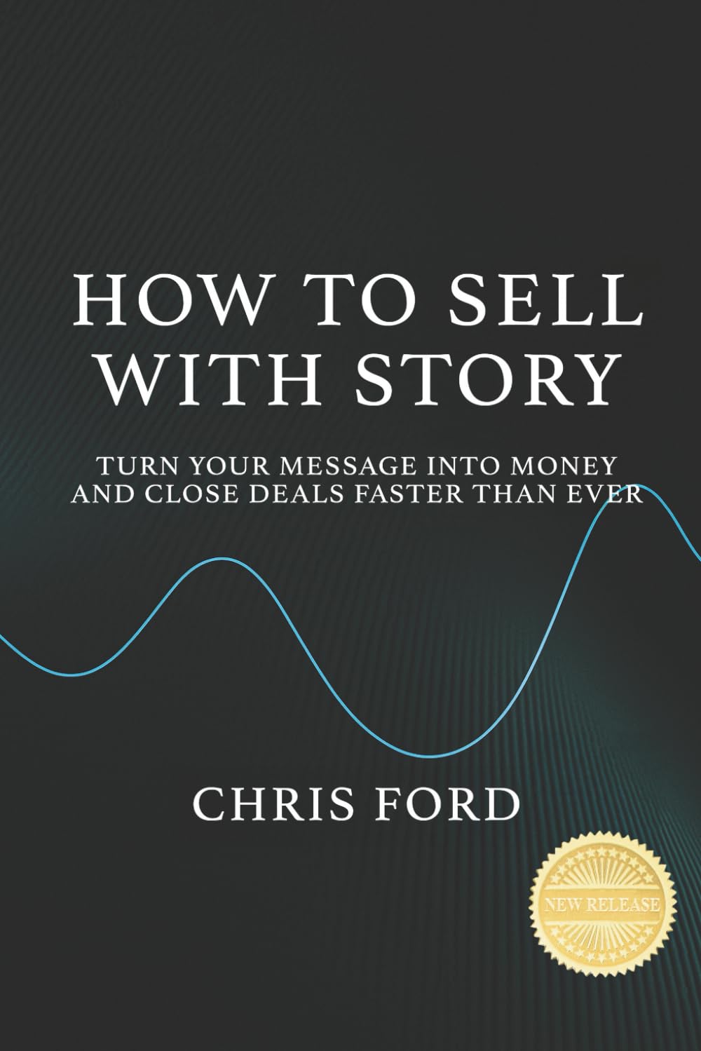 How to Sell With Story: Turn Your Message Into Money and Close Deals Faster Than Ever