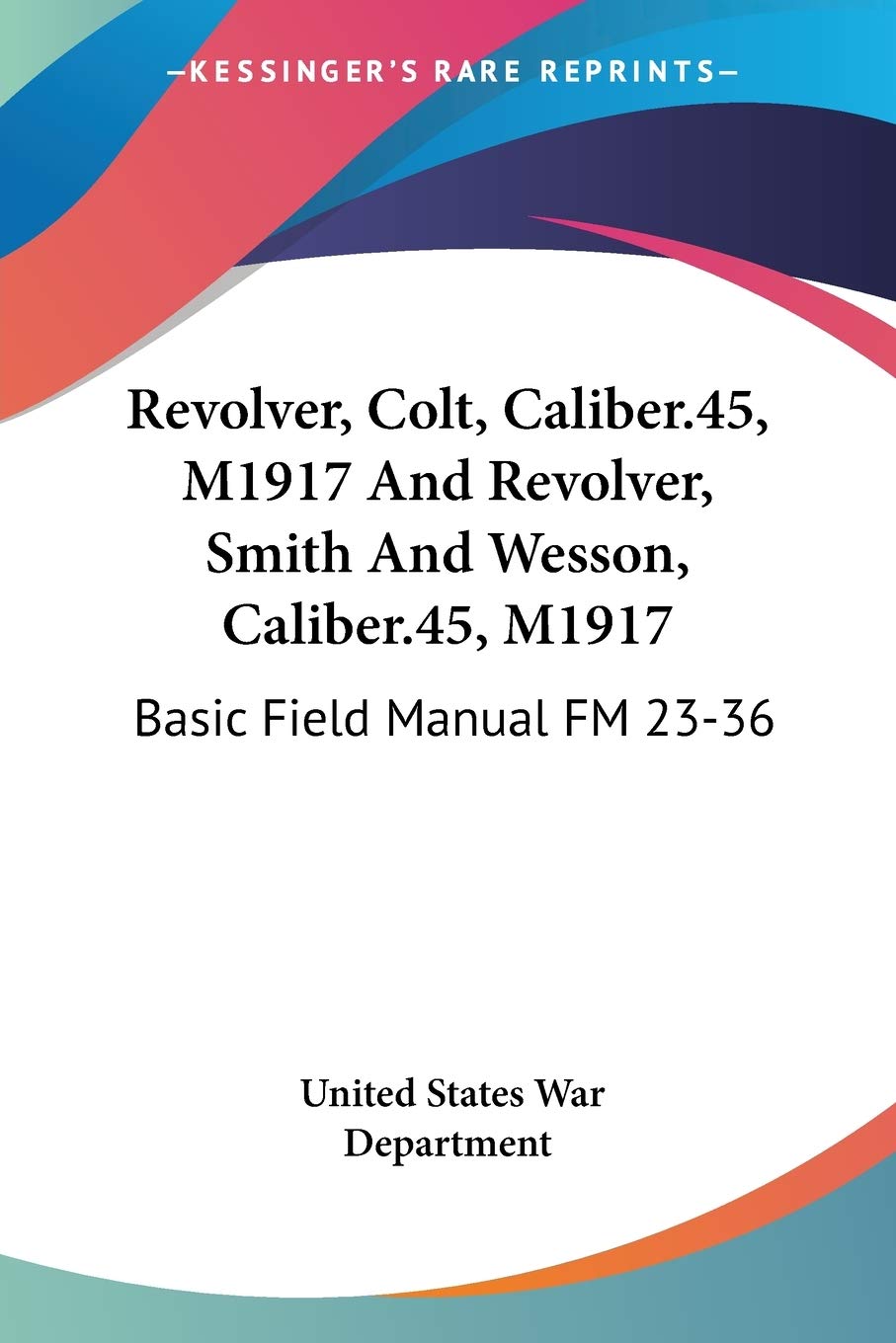 Revolver, Colt, Caliber.45, M1917 And Revolver, Smith And Wesson, Caliber.45, M1917: Basic Field Manual FM 23-36 Paperback – March 1, 2007
