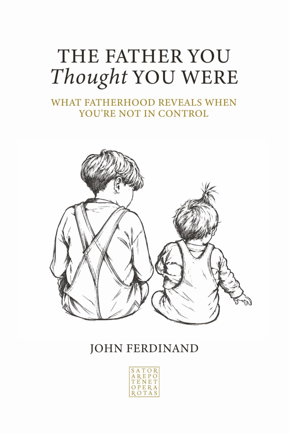 The Father You Thought You Were: What Fatherhood Reveals When You're Not in Control