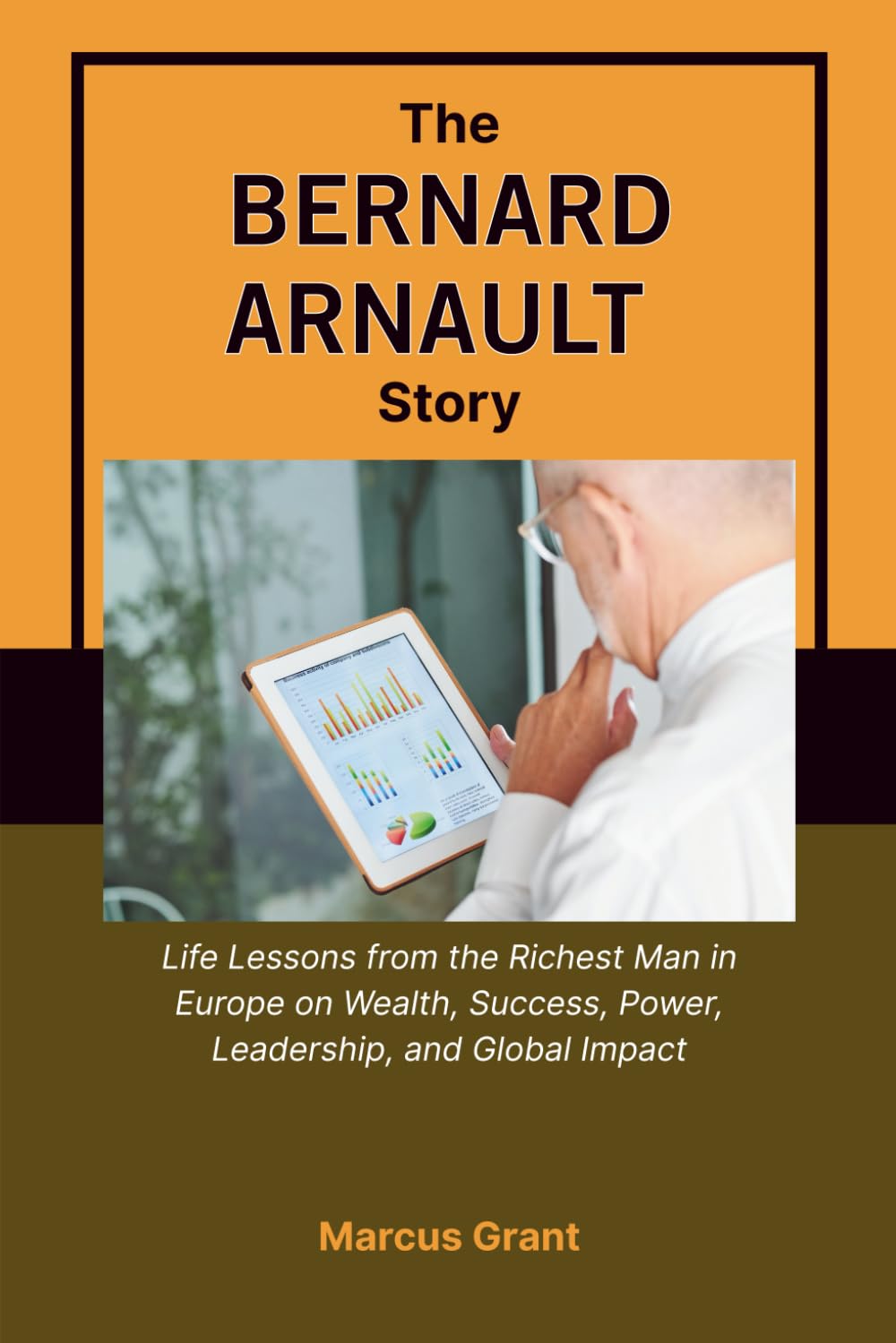 THE BERNARD ARNAULT STORY: Life Lessons from the Richest Man in Europe on Wealth, Success, Power, Leadership, and Global Impact (Billionaire Minds: Stories of Grit and Greatness)