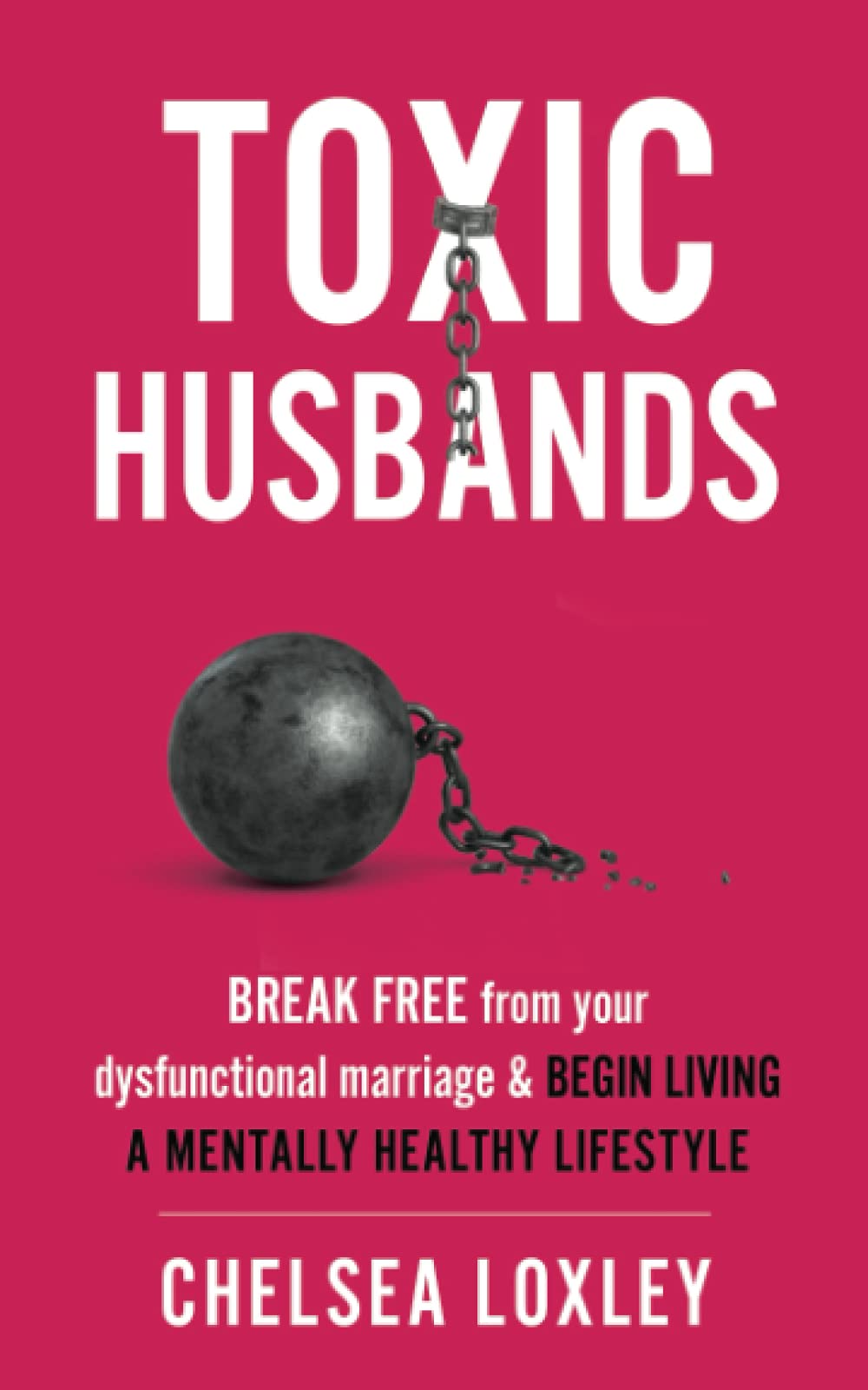 Toxic Husbands: Break Free from your Dysfunctional Marriage & Begin Living A Mentally Healthy Lifestyle (Toxic Universe Collection)