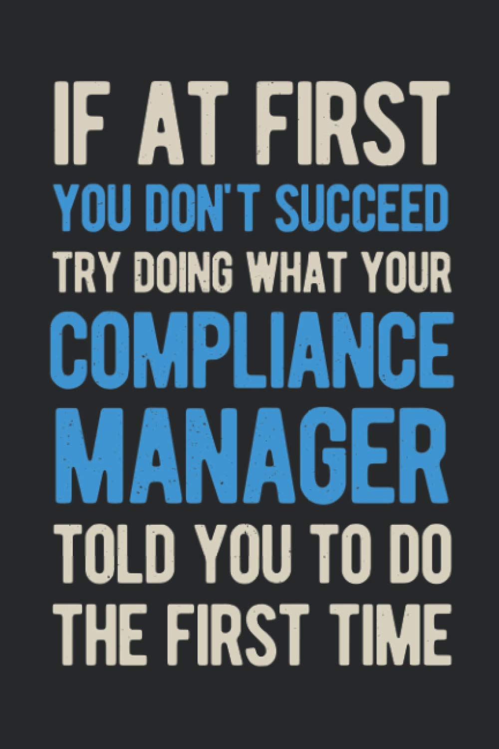 If At First You Don't Succeed Try Doing What Your Compliance Manager Told You To Do The First Time: Funny Blank Lined Book Gift For Compliance Officer Analyst Department