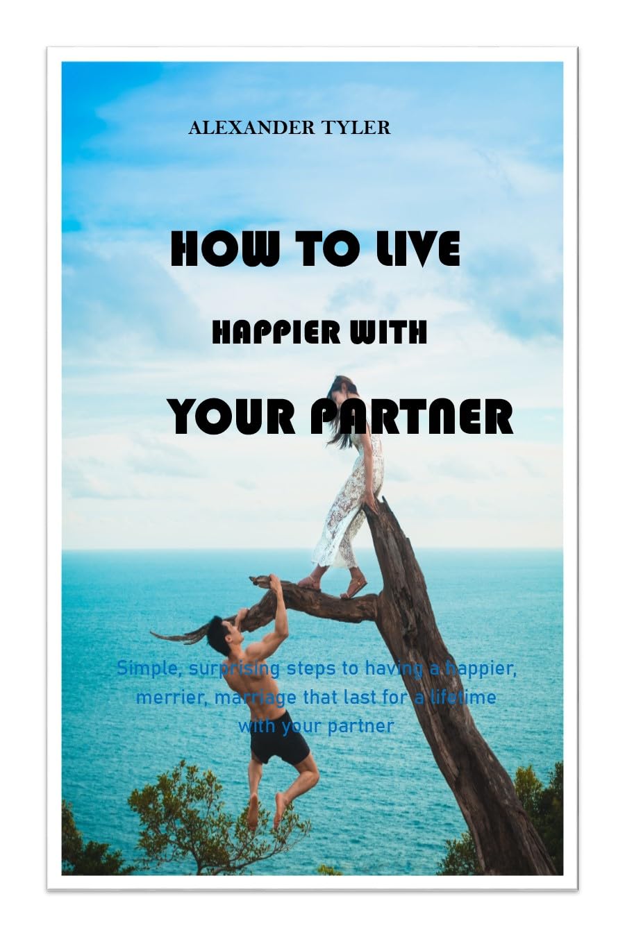HOW TO LIVE HAPPIER WITH YOUR PARTNER: Simple, surprising steps to having a happier, merrier, marriage that last for a lifetime with your partner