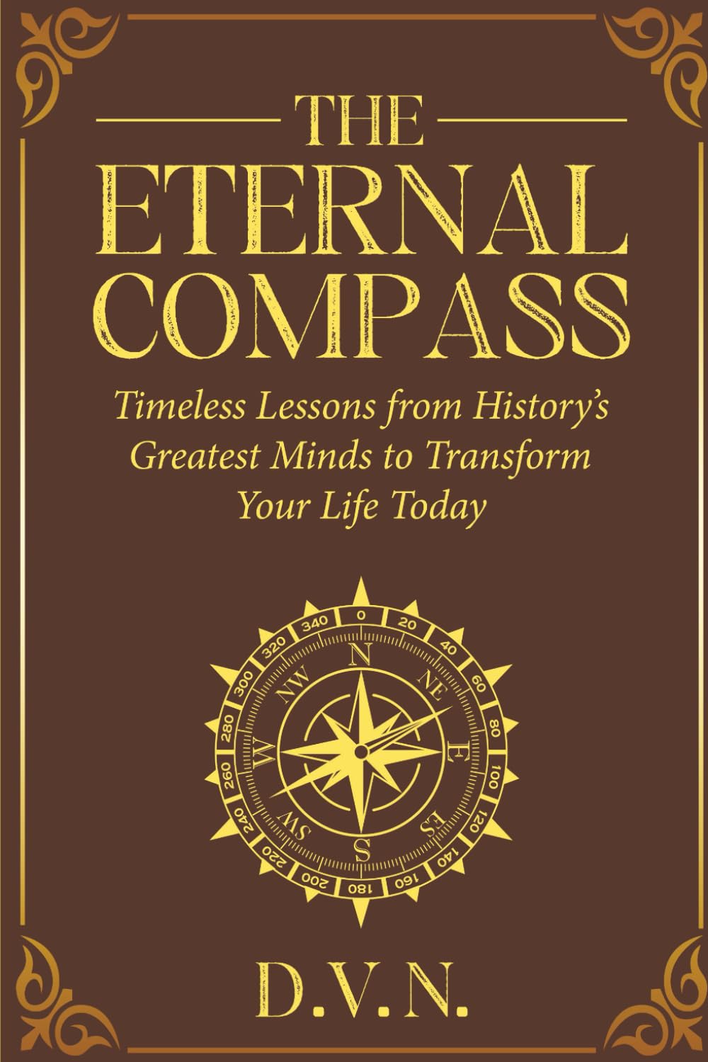 The Eternal Compass: Timeless Lessons from History's Greatest Minds to Transform Your Life Today