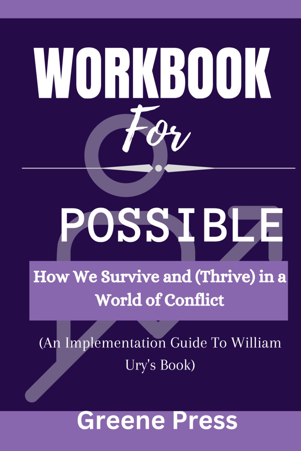 Workbook For Possible by William Ury: How We Survive and (Thrive) in a World of Conflict(An Implementation Guide)