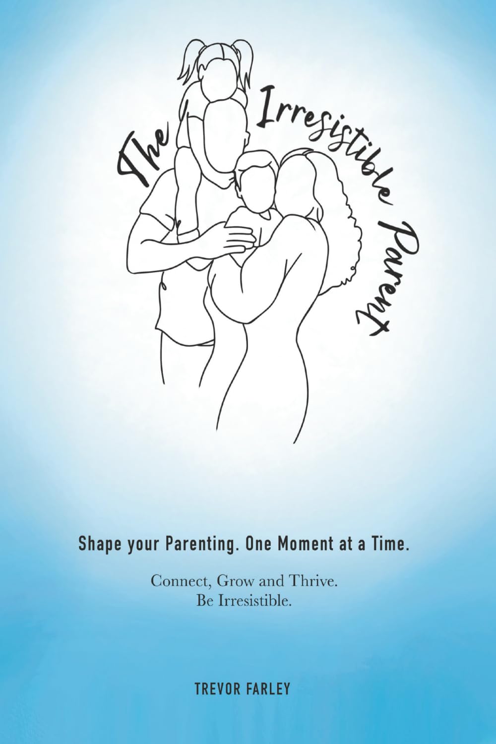The Irresistible Parent: Shape your Parenting. One Moment at a Time. Connect, Grow and Thrive. Be Irresistible.