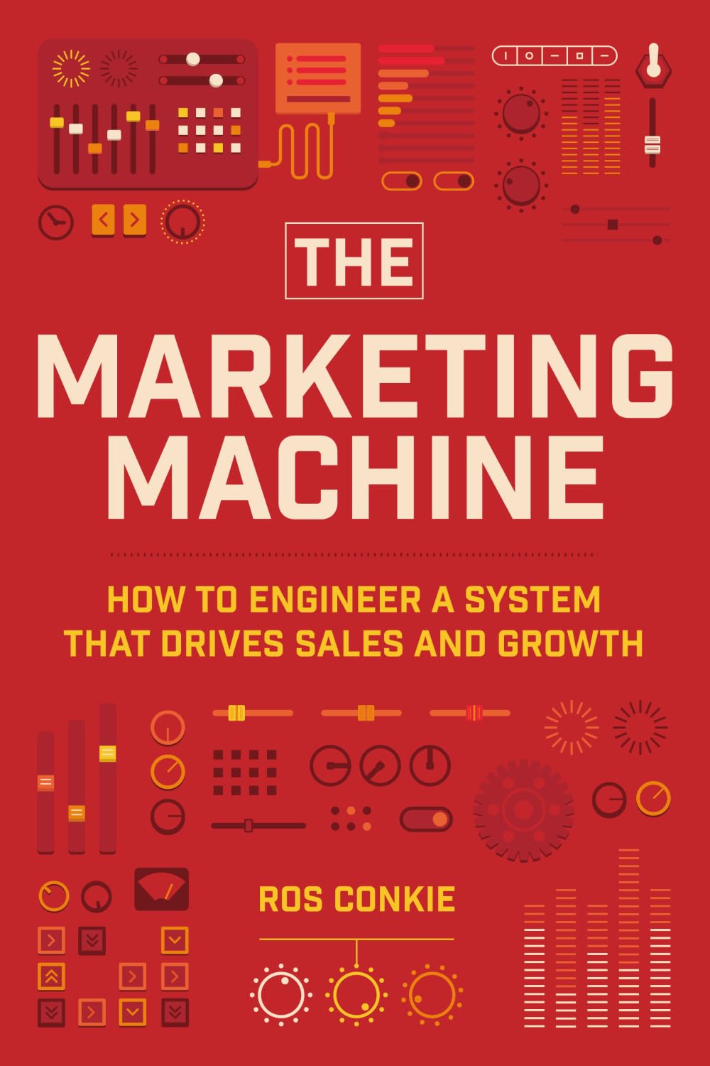 The Marketing Machine: How To Engineer A System That Drives Sales And Growth: How to Engineer Profitable, Effective Marketing for Your Small Business