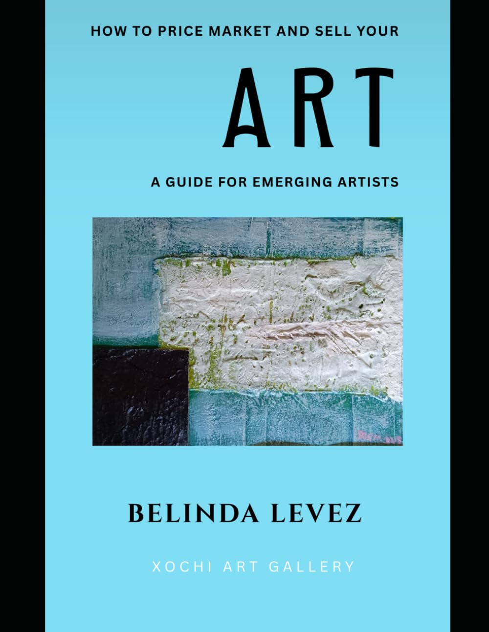 How To Price Market And Sell Your Art: A Guide For Emerging Artists (Xochi Art Guides)