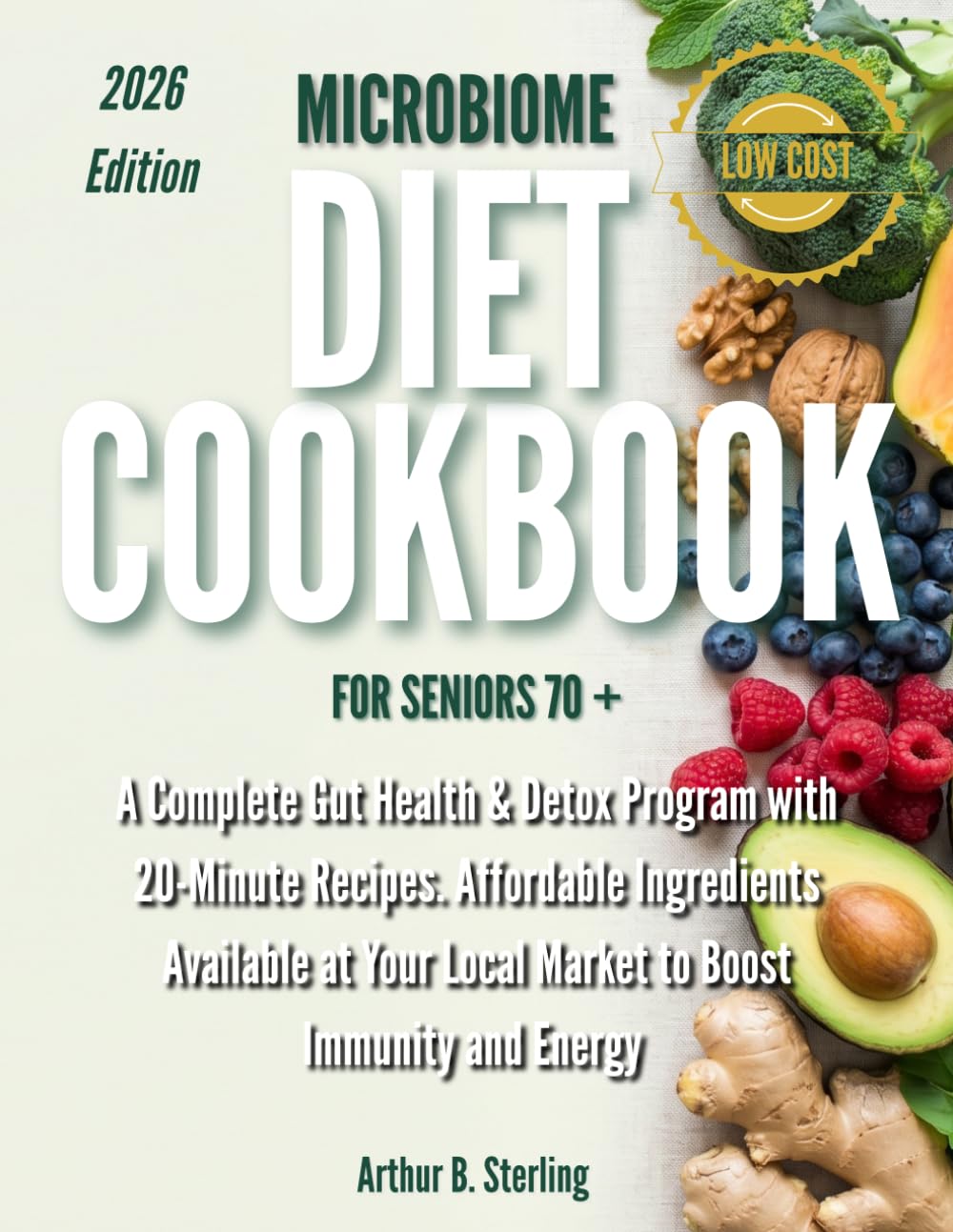 Low Cost Microbiome Diet Cookbook for Seniors Over 70: A Complete Gut Health & Detox Program with 20-Minute Recipes. Affordable Ingredients Available at Your Local Market to Boost Immunity and Energy