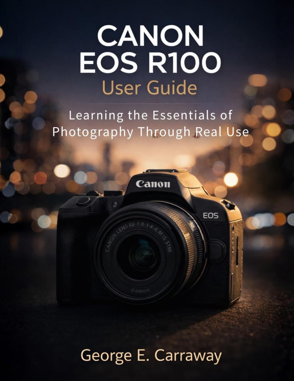 CANON EOS R100 USER GUIDE: Learning the Essentials of Photography Through Real Use