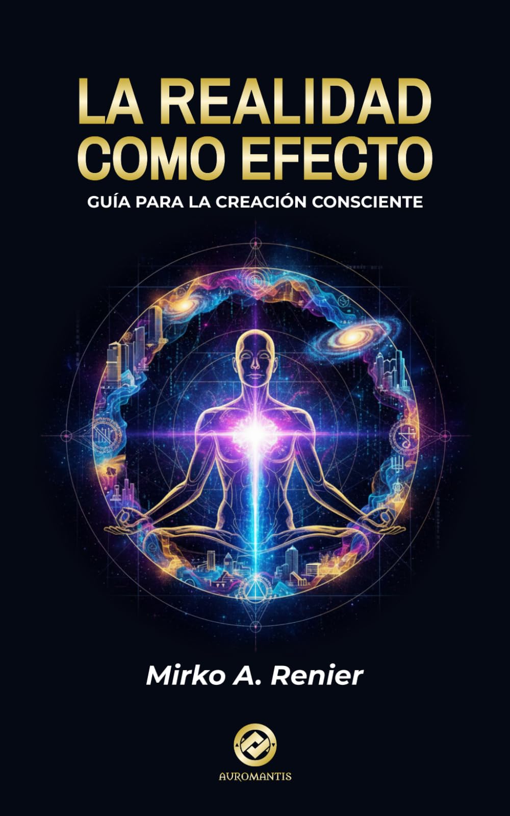 La Realidad Como Efecto: Guía para la Creación Consciente