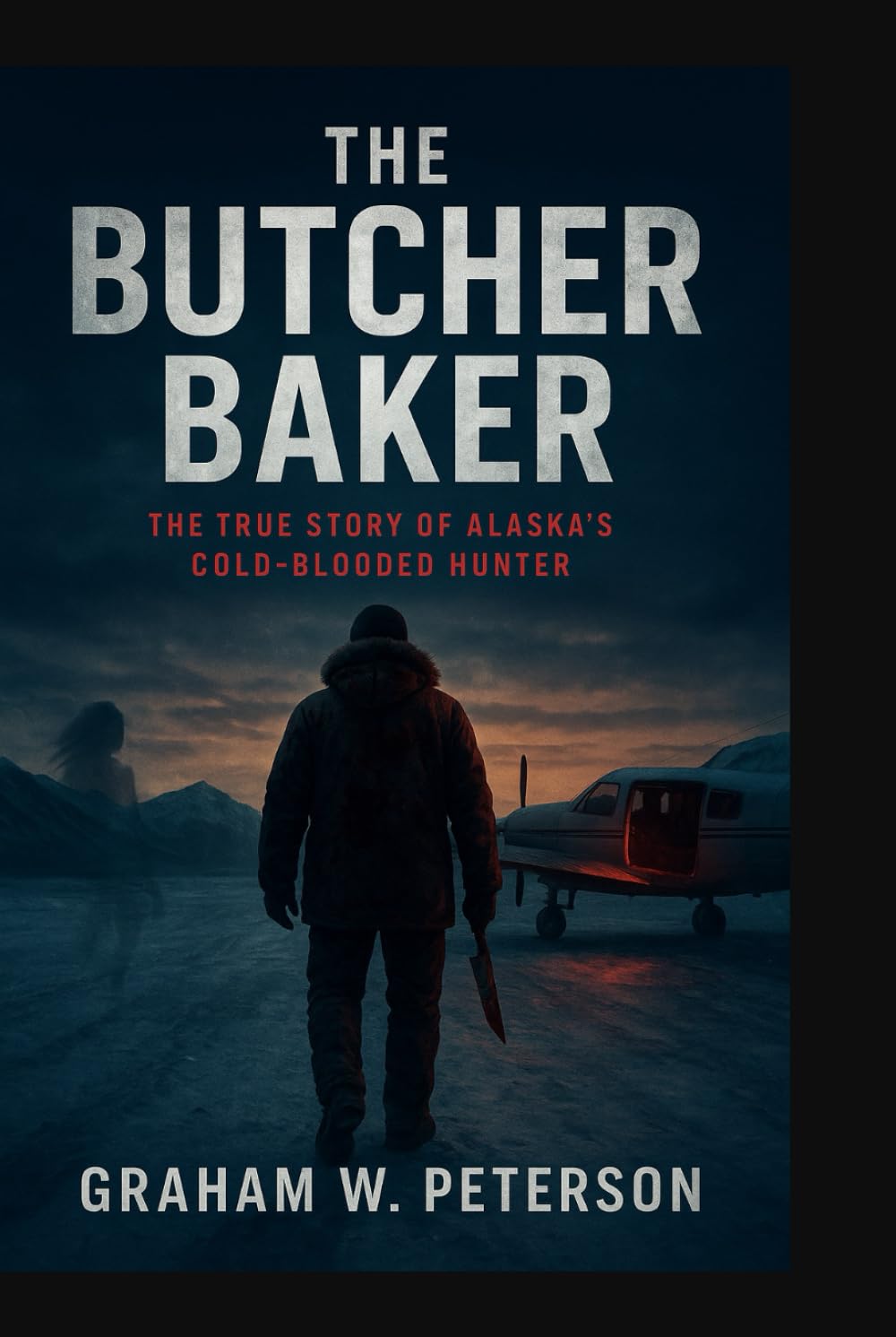 The Butcher Baker: The True Story of Alaska's Cold-Blooded Hunter