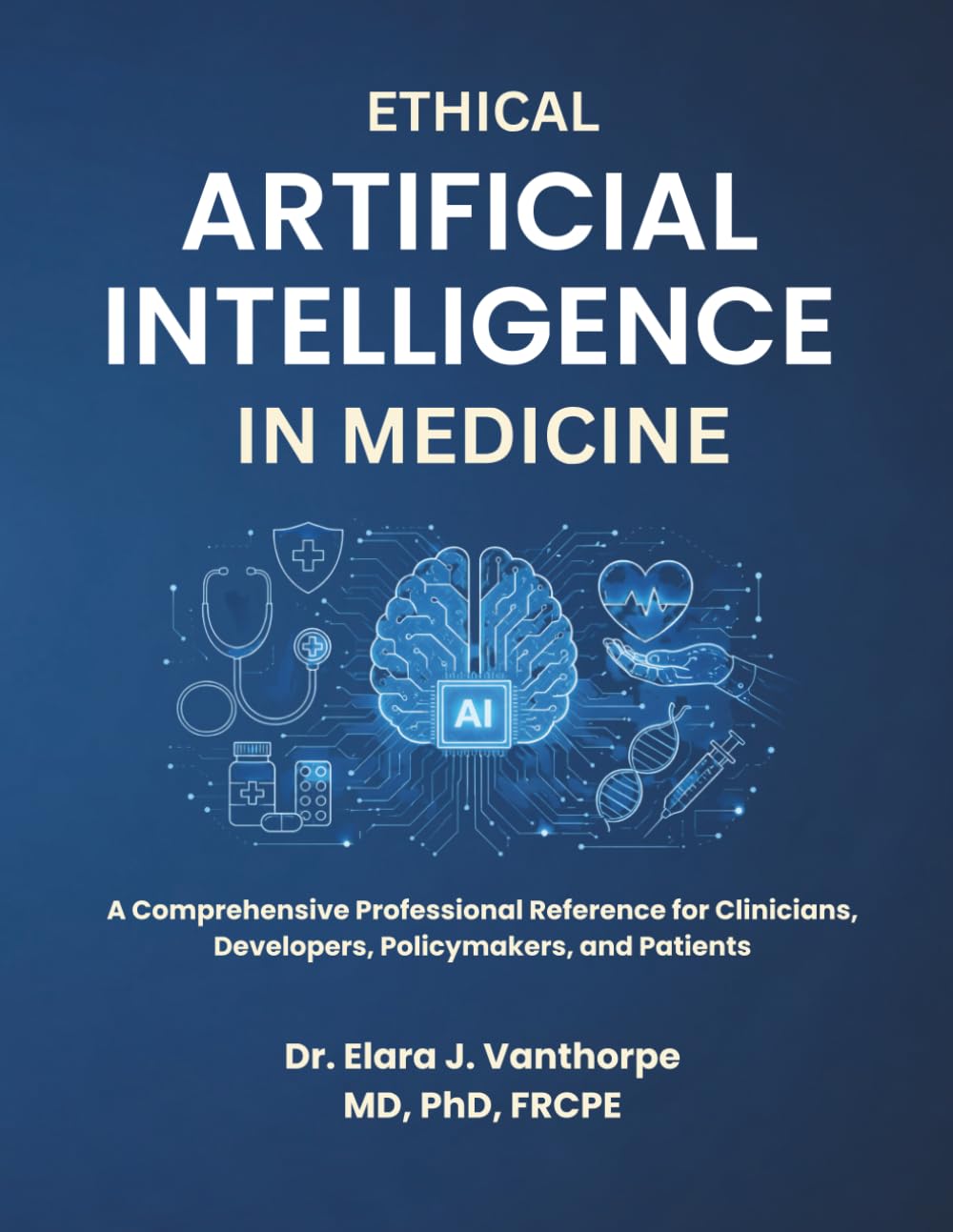 ETHICAL ARTIFICIAL INTELLIGENCE IN MEDICINE: A Comprehensive Professional Reference for Clinicians, Developers, Policymakers, and Patients