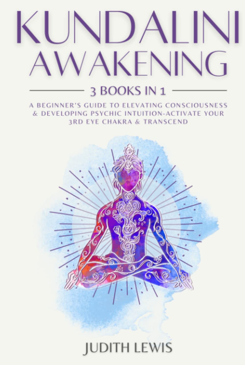 Kundalini Awakening: 3 Books in 1: A Beginner’s Guide to Elevating Consciousness & Developing Psychic Intuition-Activate Your 3rd Eye Chakra & Transcend (Psychic Spirituality)