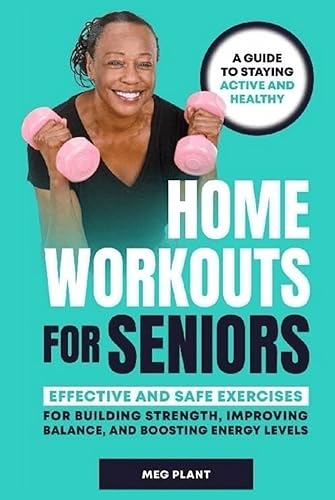 Home Workouts for Seniors: Effective and Safe Exercises for Building Strength, Improving Balance, and Boosting Energy Levels