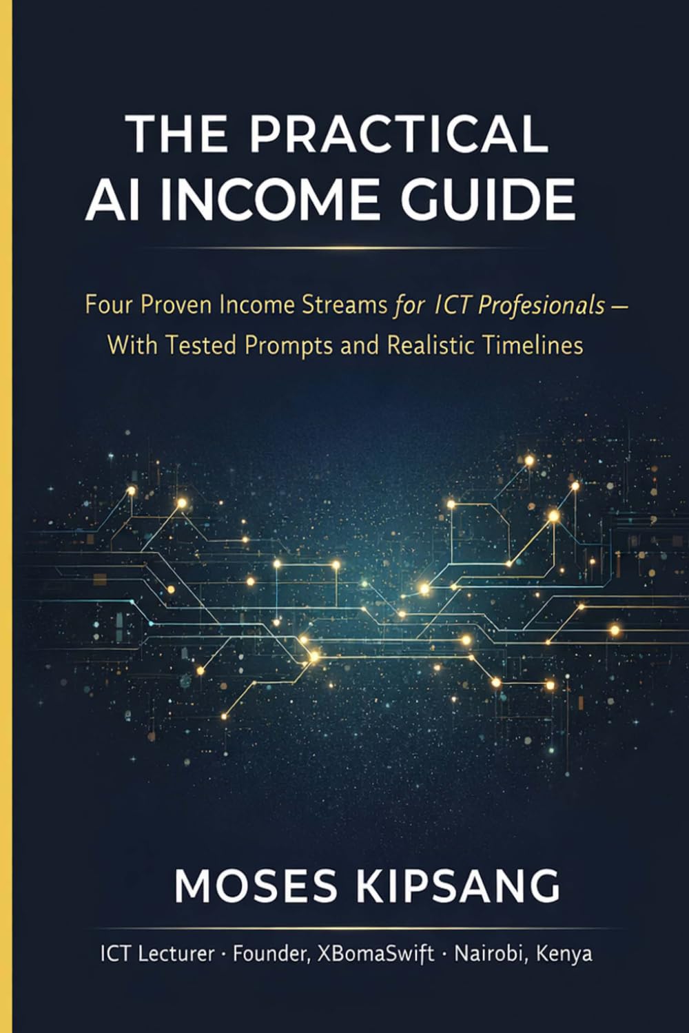 BUILD YOUR FIRST AI INCOME STREAM IN 30 DAYS: Practical Systems for ICT Professionals to Turn Skills into Digital Products, Clients, and Real Income