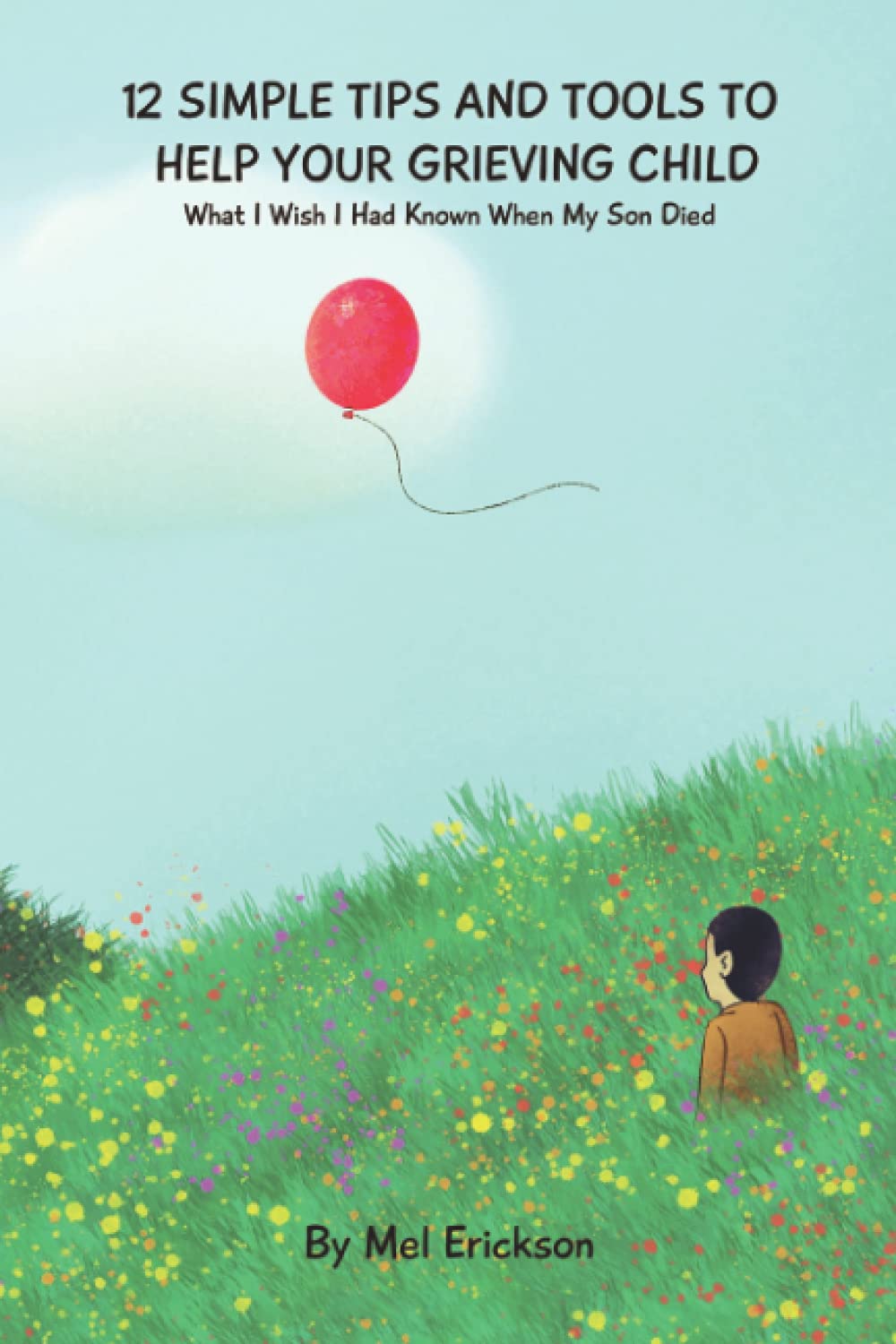 12 Simple Tips and Tools to Help Your Grieving Child: What I Wish I Had Known When My Son Died (Kid Talk Grief)