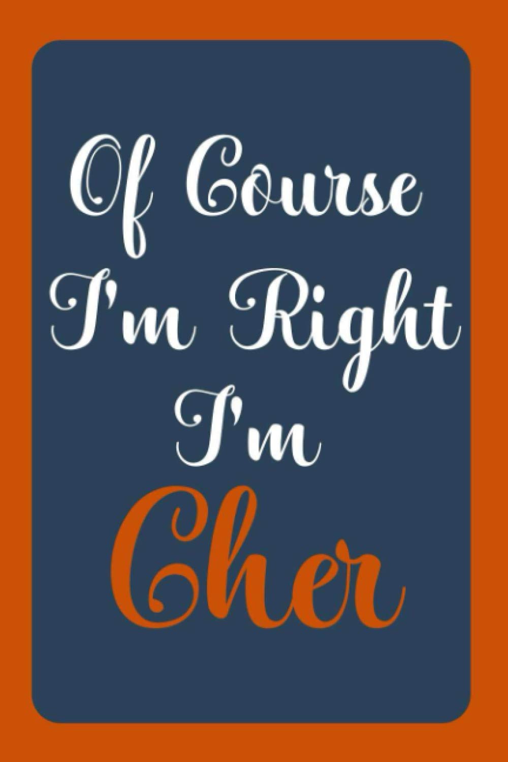Of Course I'm Right I'm Cher: Notebook Gift, Cher name diary gifts, personalized notebook Cher, Gift Idea for Cher, 120 Pages