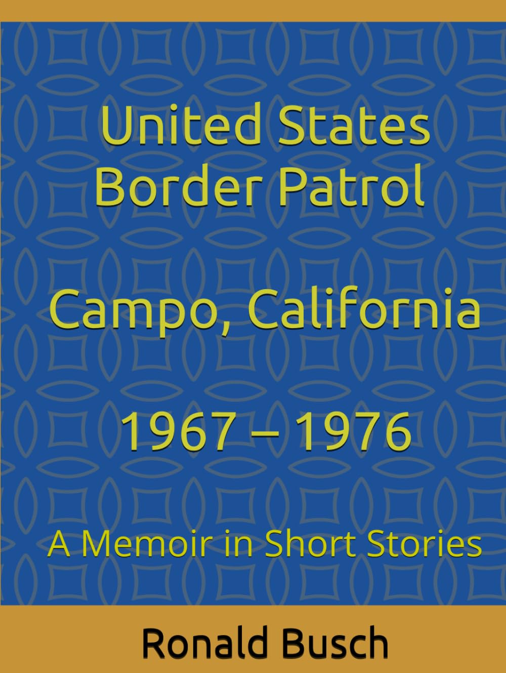 U.S. Border Patrol, Campo, California 1967 – 1976: A Memoir in Short Stories