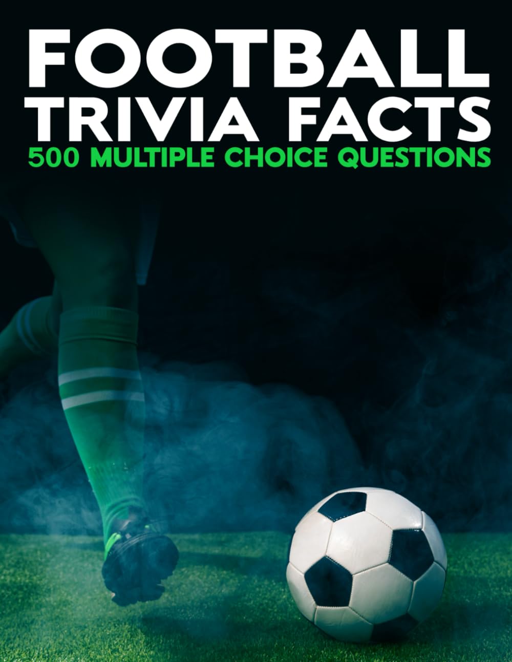 Football Trivia Facts: 500 Multiple Choice Questions To Test Your Knowledge of Statistics, UK Football Quiz, European Football Trivia, Champions Leagues, World Cup, USA Soccer and Much More!