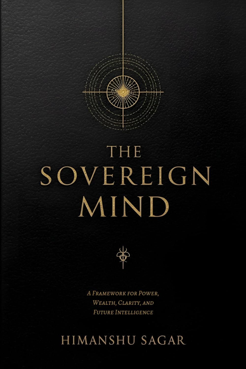 THE SOVEREIGN MIND: A Framework for Power, Wealth, Clarity, and Future Intelligence