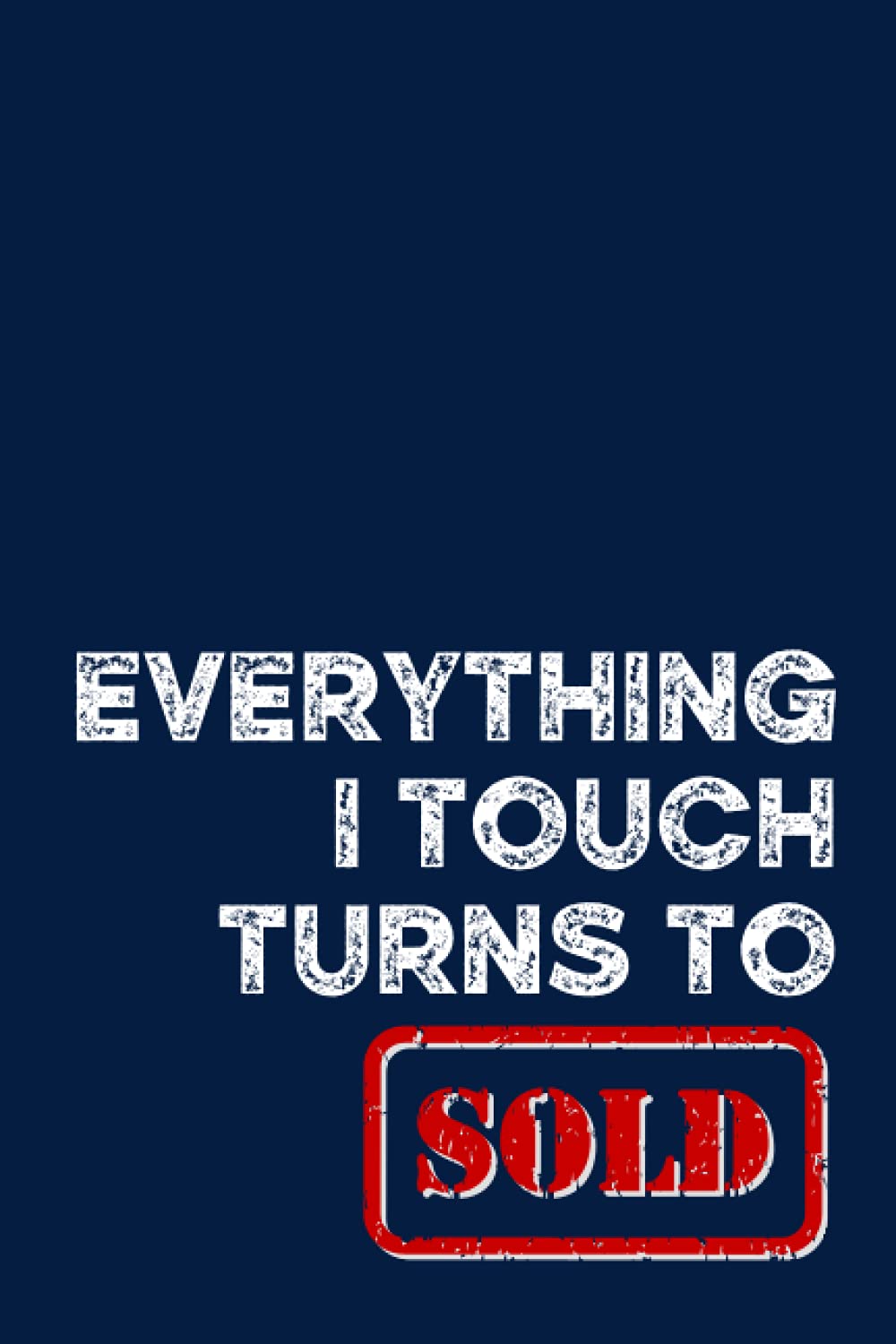 Everything I Touch Turns to Sold: Funny Real Estate Agent Notebook Journal Composition Book (6 x 9) Blank Lined (120 Pages) Realtor Gifts For Men and Women Agents