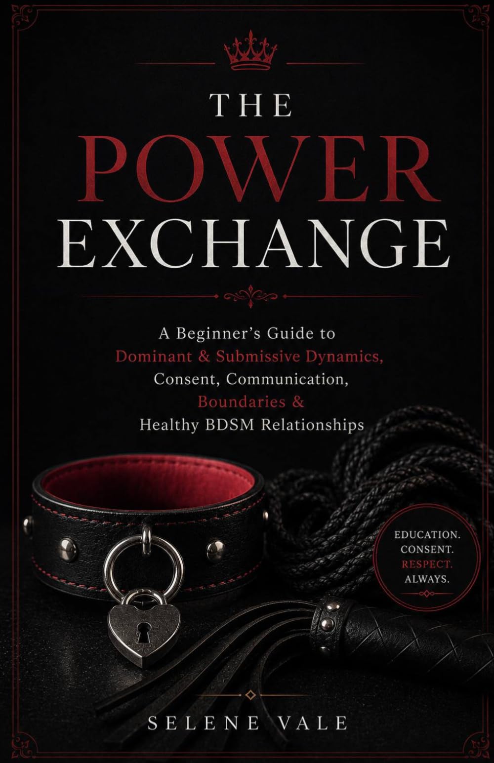 THE POWER EXCHANGE: A Beginner’s Guide to Dominant & Submissive Dynamics, Consent, Communication, Boundaries & Healthy BDSM Relationship