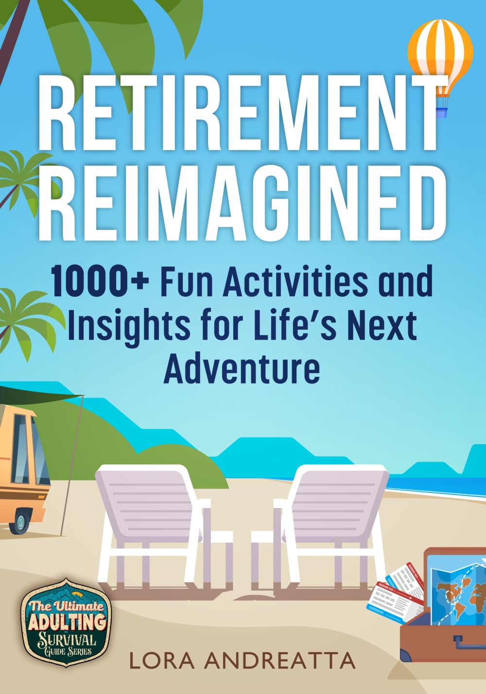 Retirement Reimagined: 1000+ Fun Activities & Insights for Life's Next Adventure (The Ultimate Adulting Survival Guide Series)