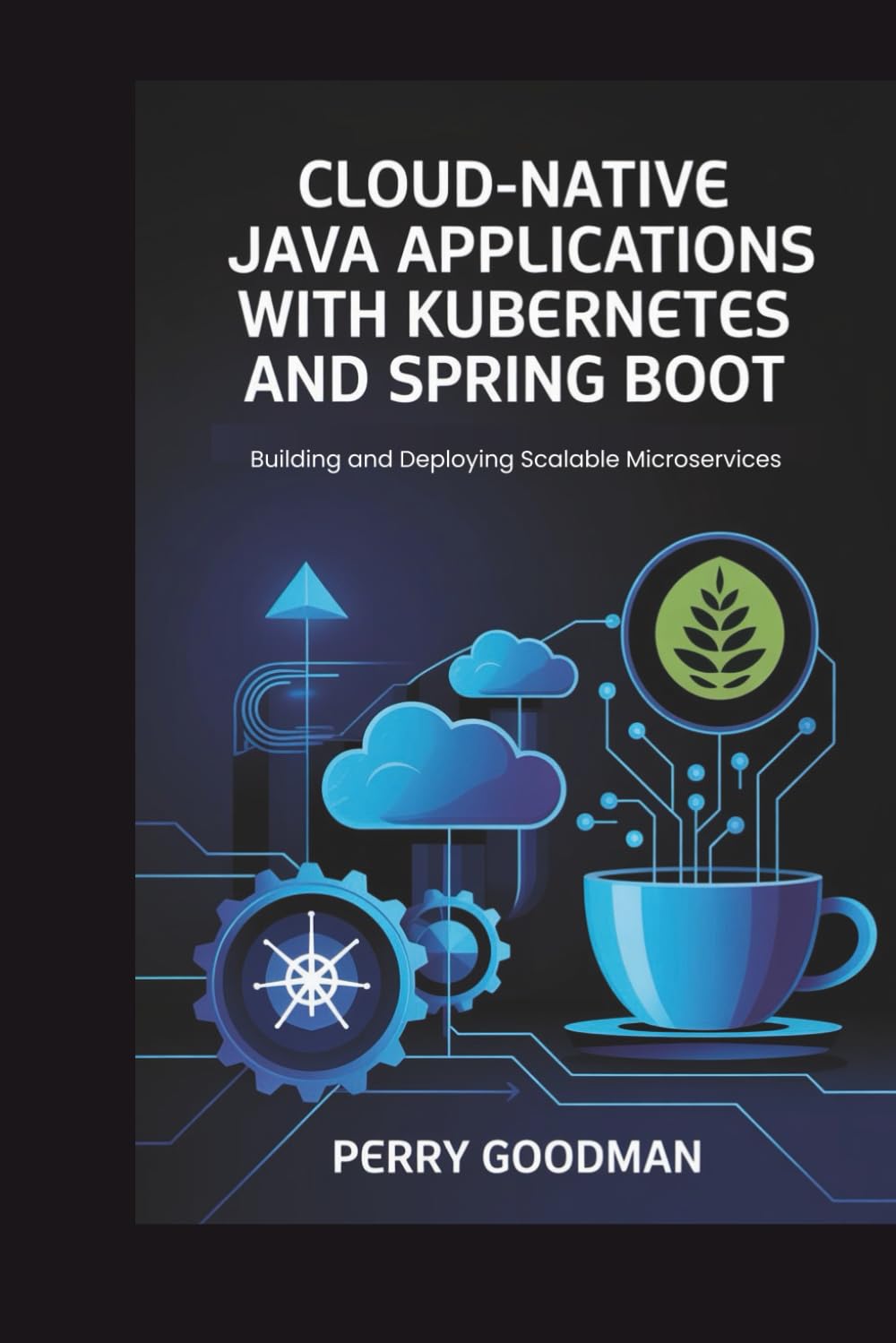 Cloud-Native Java Applications with Kubernetes and Spring Boot: Building and Deploying Scalable Microservices