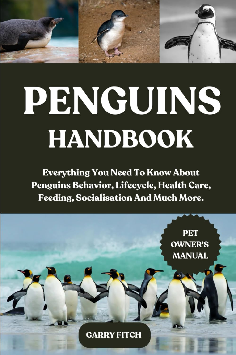 PENGUINS HANDBOOK: Everything You Need To Know About Penguins Behavior, Lifecycle, Health Care, Feeding, Socialisation And Much More.