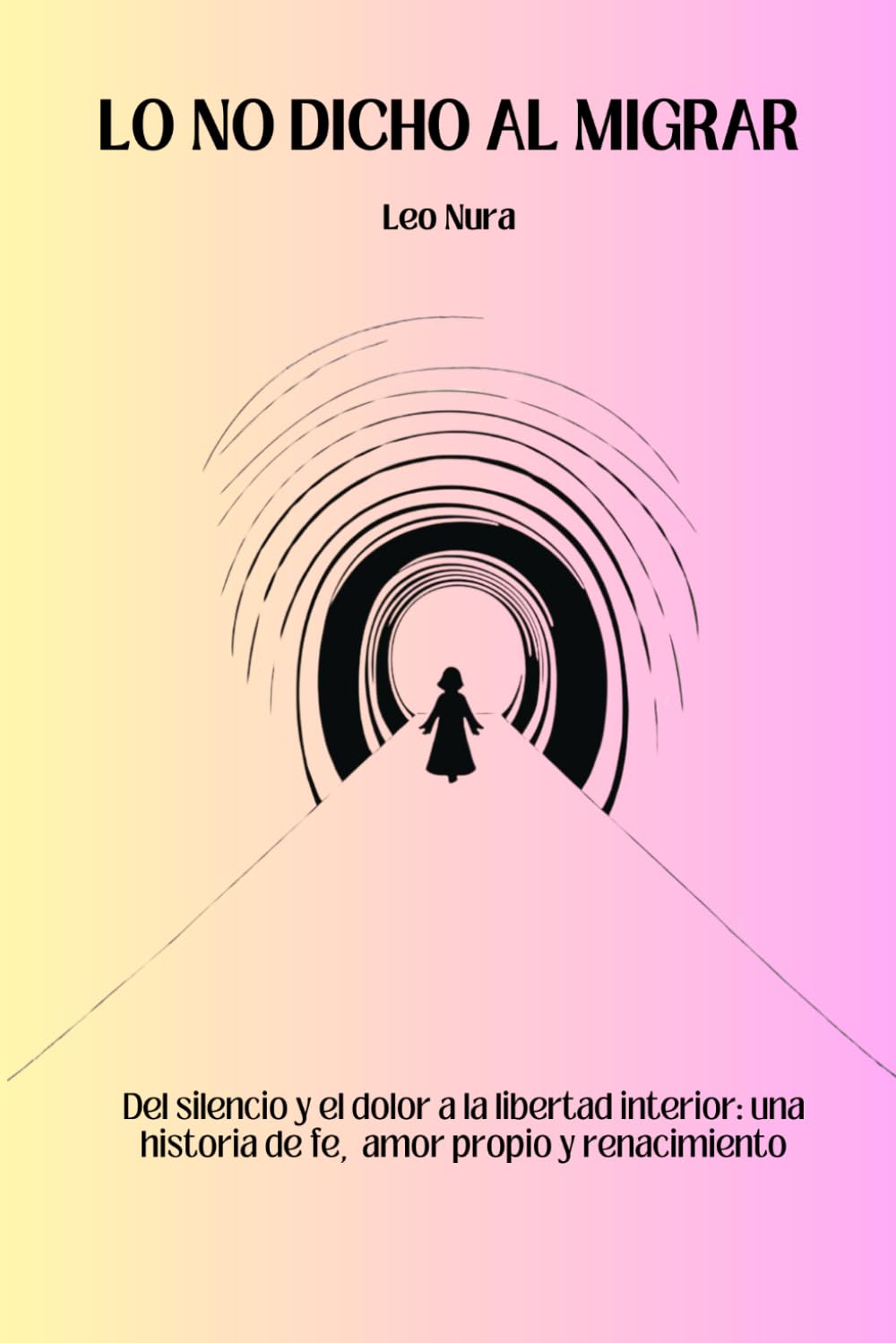 LO NO DICHO AL MIGRAR: Del silencio y el dolor a la libertad interior: una historia de fe, amor propio y renacimiento