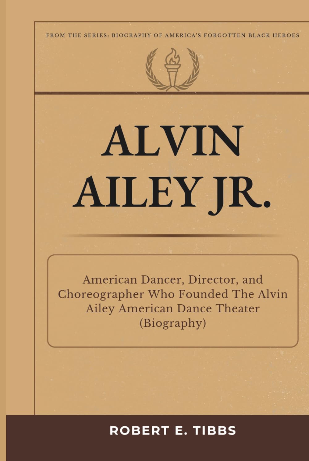 Alvin Ailey Jr.: American Dancer, Director, and Choreographer Who Founded The Alvin Ailey American Dance Theater (Biography) (Biography of America's Forgotten Black Heroes)